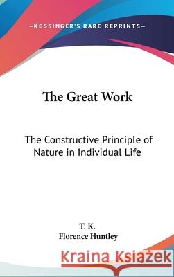 The Great Work: The Constructive Principle of Nature in Individual Life T K 9780548003633 