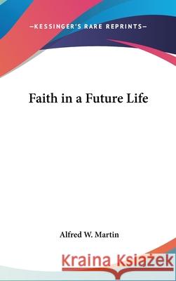 Faith in a Future Life Martin, Alfred W. 9780548003695