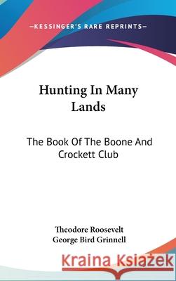 Hunting In Many Lands: The Book Of The Boone And Crockett Club Roosevelt, Theodore 9780548085257