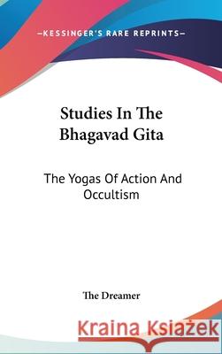 Studies In The Bhagavad Gita: The Yogas Of Action And Occultism The Dreamer 9780548085356