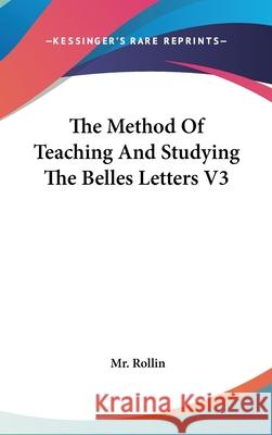 The Method Of Teaching And Studying The Belles Letters V3 Mr. Rollin 9780548085479 