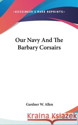 Our Navy And The Barbary Corsairs Allen, Gardner W. 9780548085929