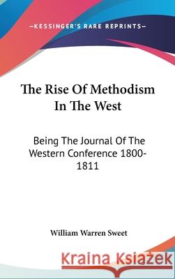 The Rise Of Methodism In The West: Being The Journal Of The Western Conference 1800-1811 Sweet, William Warren 9780548086087