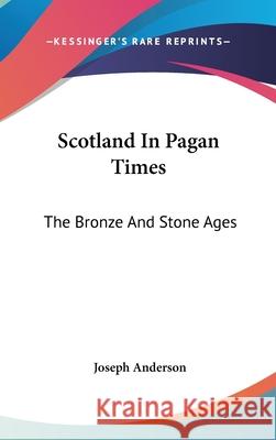 Scotland in Pagan Times: The Bronze and Stone Ages Anderson, Joseph 9780548086353