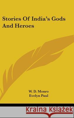 Stories Of India's Gods And Heroes Monro, W. D. 9780548086797
