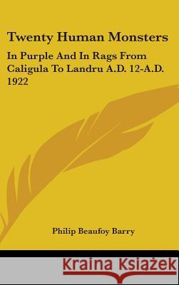 Twenty Human Monsters: In Purple And In Rags From Caligula To Landru A.D. 12-A.D. 1922 Barry, Philip Beaufoy 9780548086919 