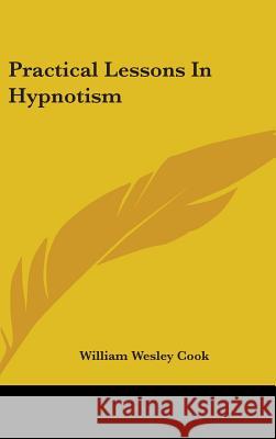 Practical Lessons In Hypnotism Cook, William Wesley 9780548087152 