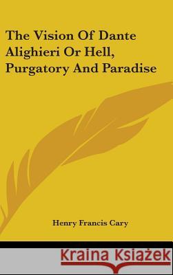 The Vision Of Dante Alighieri Or Hell, Purgatory And Paradise Cary, Henry Francis 9780548087602