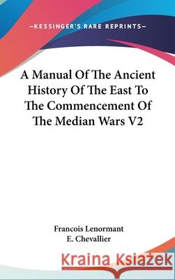 A Manual of the Ancient History of the East to the Commencement of the Median Wars V2 Lenormant, Francois 9780548087732 
