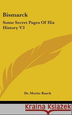 Bismarck: Some Secret Pages Of His History V3 Busch, Moritz 9780548088364 