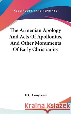 The Armenian Apology And Acts Of Apollonius, And Other Monuments Of Early Christianity Conybeare, F. C. 9780548088821