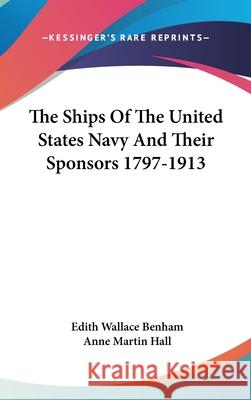 The Ships Of The United States Navy And Their Sponsors 1797-1913 Benham, Edith Wallace 9780548089934