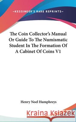 THE COIN COLLECTOR'S MANUAL OR GUIDE TO Henry Noe Humphreys 9780548089941 