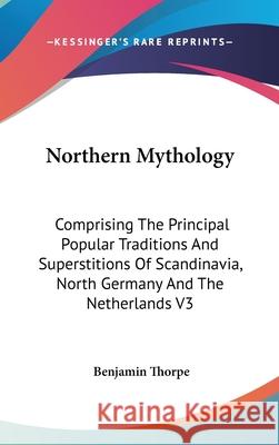 Northern Mythology: Comprising The Principal Popular Traditions And Superstitions Of Scandinavia, North Germany And The Netherlands V3 Thorpe, Benjamin 9780548093115