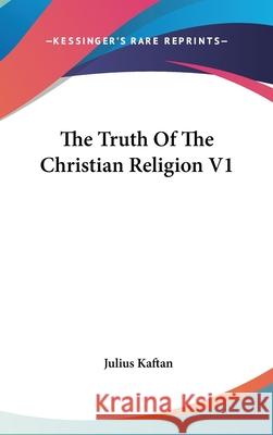 The Truth Of The Christian Religion V1 Kaftan, Julius 9780548093412