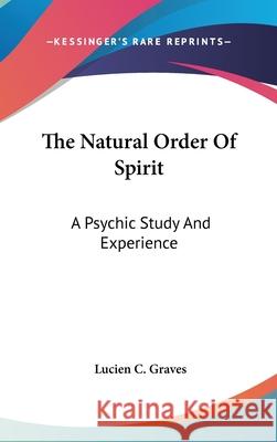 The Natural Order Of Spirit: A Psychic Study And Experience Graves, Lucien C. 9780548094389 