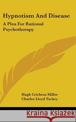 Hypnotism And Disease: A Plea For Rational Psychotherapy Miller, Hugh Crichton 9780548094792 