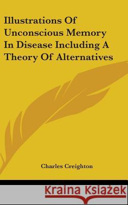 Illustrations Of Unconscious Memory In Disease Including A Theory Of Alternatives Creighton, Charles 9780548095195 
