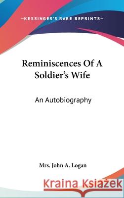 Reminiscences Of A Soldier's Wife: An Autobiography Logan, Mrs John a. 9780548104217