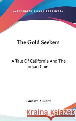 The Gold Seekers: A Tale Of California And The Indian Chief Gustave Aimard 9780548104965