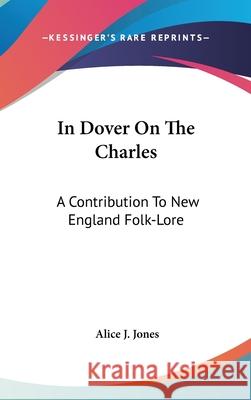 In Dover On The Charles: A Contribution To New England Folk-Lore Jones, Alice J. 9780548105832