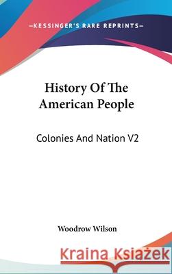 History Of The American People: Colonies And Nation V2 Wilson, Woodrow 9780548114278 