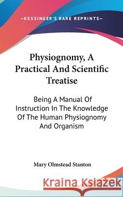 Physiognomy, A Practical And Scientific Treatise: Being A Manual Of Instruction In The Knowledge Of The Human Physiognomy And Organism Stanton, Mary Olmstead 9780548223949 