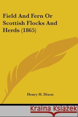 Field And Fern Or Scottish Flocks And Herds (1865) Henry H. Dixon 9780548654842