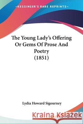 The Young Lady's Offering Or Gems Of Prose And Poetry (1851) Lydia How Sigourney 9780548666005 