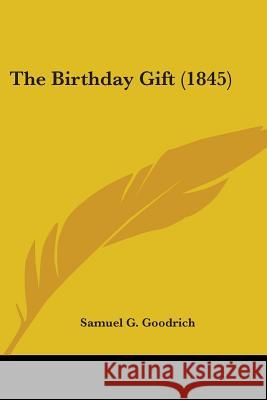 The Birthday Gift (1845) Samuel G. Goodrich 9780548666906