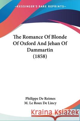 The Romance Of Blonde Of Oxford And Jehan Of Dammartin (1858) Philippe D 9780548668672