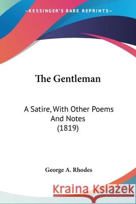 The Gentleman: A Satire, With Other Poems And Notes (1819) George A. Rhodes 9780548673713 