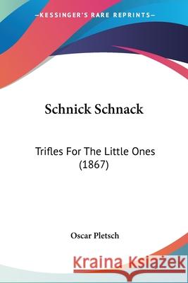 Schnick Schnack: Trifles For The Little Ones (1867) Oscar Pletsch 9780548675731