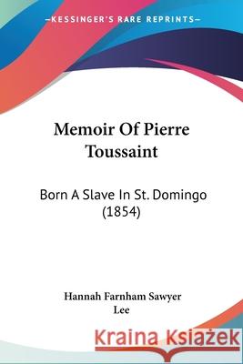 Memoir Of Pierre Toussaint: Born A Slave In St. Domingo (1854) Hannah Farnham Lee 9780548688564 