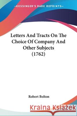 Letters And Tracts On The Choice Of Company And Other Subjects (1762) Robert Bolton 9780548692400