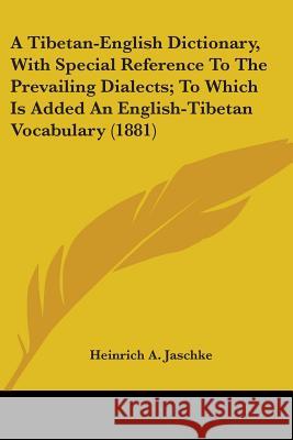 A Tibetan-English Dictionary, With Special Reference To The Prevailing Dialects; To Which Is Added An English-Tibetan Vocabulary (1881) Jaschke, Heinrich A. 9780548693285