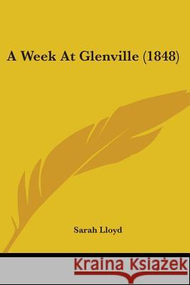 A Week At Glenville (1848) Sarah Lloyd 9780548694503