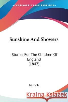 Sunshine And Showers: Stories For The Children Of England (1847) M. E. T. 9780548694695 