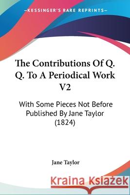 The Contributions Of Q. Q. To A Periodical Work V2: With Some Pieces Not Before Published By Jane Taylor (1824) Jane Taylor 9780548696170 