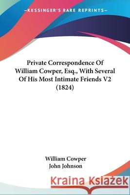 Private Correspondence Of William Cowper, Esq., With Several Of His Most Intimate Friends V2 (1824) William Cowper 9780548696439