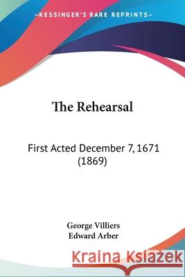 The Rehearsal: First Acted December 7, 1671 (1869) George Villiers 9780548696446 