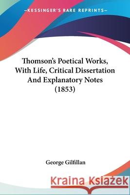 Thomson's Poetical Works, With Life, Critical Dissertation And Explanatory Notes (1853) George Gilfillan 9780548701201 