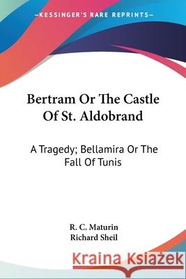 Bertram Or The Castle Of St. Aldobrand: A Tragedy; Bellamira Or The Fall Of Tunis: A Tragedy; The Apostate: A Tragedy (1817) R. C. Maturin 9780548701416 