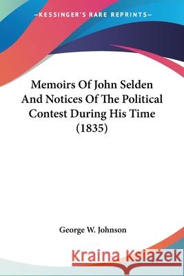 Memoirs Of John Selden And Notices Of The Political Contest During His Time (1835) George W. Johnson 9780548701867 