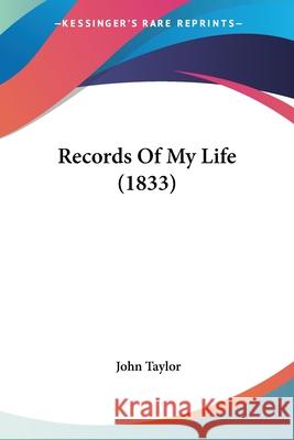 Records Of My Life (1833) John Taylor 9780548702994 