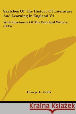 Sketches Of The History Of Literature And Learning In England V4: With Specimens Of The Principal Writers (1845) George L. Craik 9780548704776