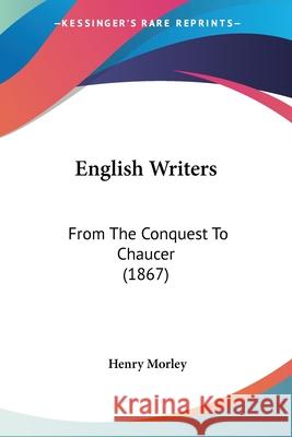 English Writers: From The Conquest To Chaucer (1867) Henry Morley 9780548709948