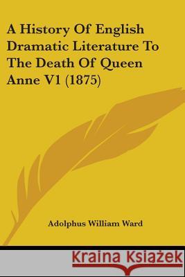 A History Of English Dramatic Literature To The Death Of Queen Anne V1 (1875) Ward, Adolphus William 9780548723296