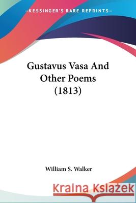 Gustavus Vasa And Other Poems (1813) William S. Walker 9780548729953 