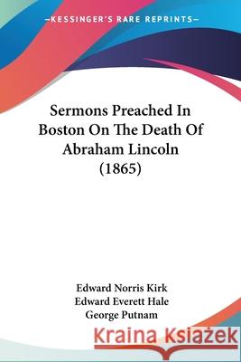 Sermons Preached In Boston On The Death Of Abraham Lincoln (1865) Edward Norris Kirk 9780548838617 